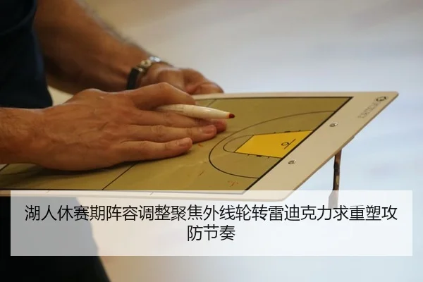 湖人休赛期阵容调整聚焦外线轮转雷迪克力求重塑攻防节奏