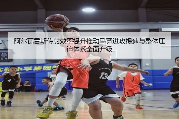 阿尔瓦雷斯传射效率提升推动马竞进攻提速与整体压迫体系全面升级